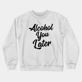 Alcohol You Later Shirt Funny Beer Pun Call You Drinking Tee Crewneck Sweatshirt